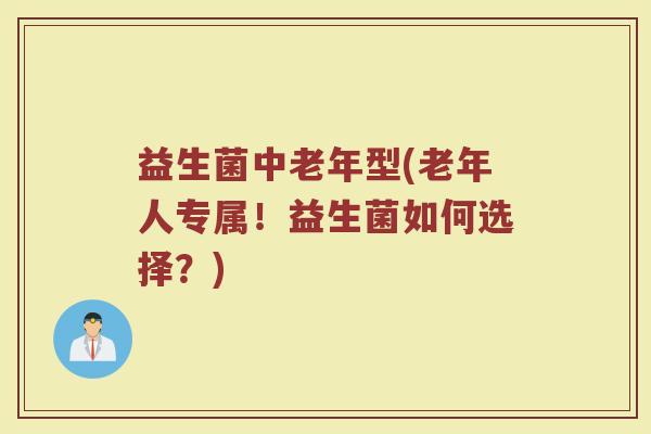 益生菌中老年型(老年人专属！益生菌如何选择？)