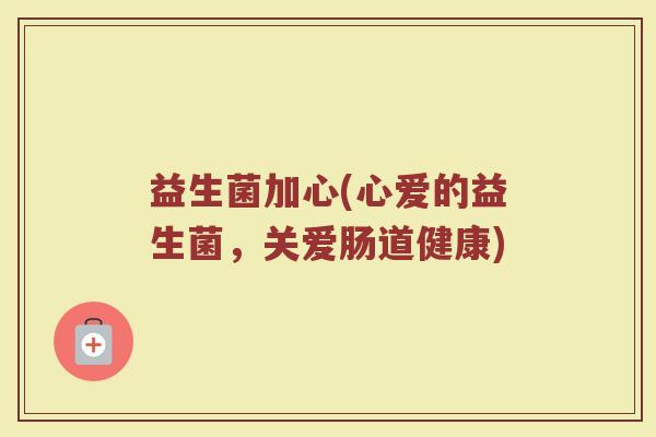益生菌加心(心爱的益生菌，关爱肠道健康)