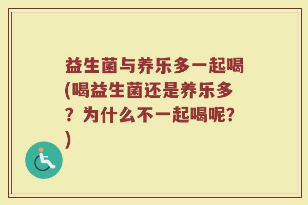 益生菌与养乐多一起喝(喝益生菌还是养乐多？为什么不一起喝呢？)