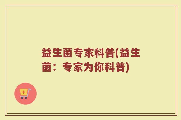 益生菌专家科普(益生菌：专家为你科普)