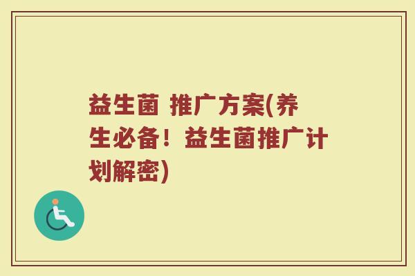 益生菌 推广方案(养生必备！益生菌推广计划解密)