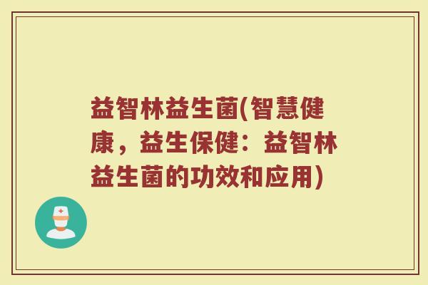 益智林益生菌(智慧健康，益生保健：益智林益生菌的功效和应用)