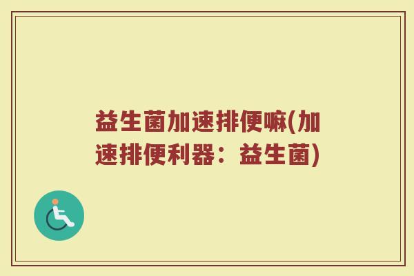 益生菌加速排便嘛(加速排便利器：益生菌)
