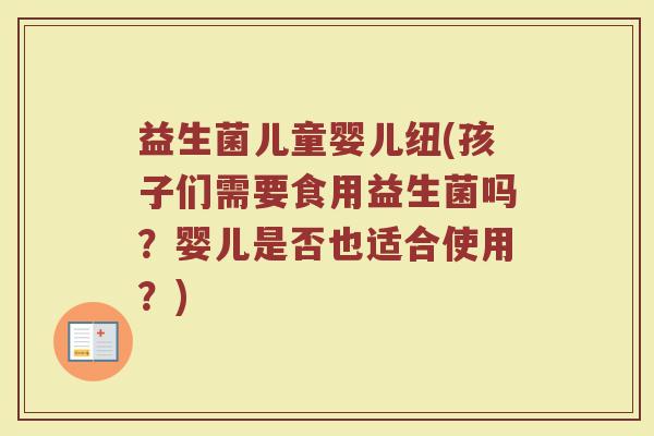 益生菌儿童婴儿纽(孩子们需要食用益生菌吗？婴儿是否也适合使用？)