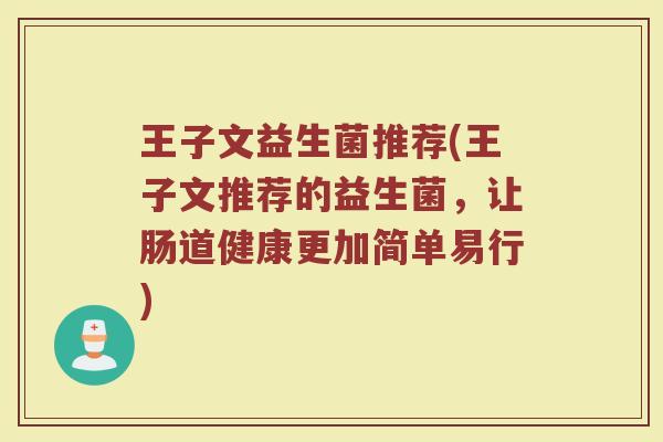 王子文益生菌推荐(王子文推荐的益生菌，让肠道健康更加简单易行)