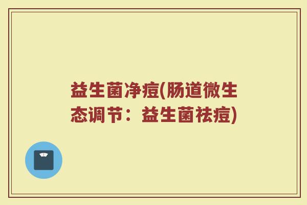 益生菌净痘(肠道微生态调节：益生菌祛痘)