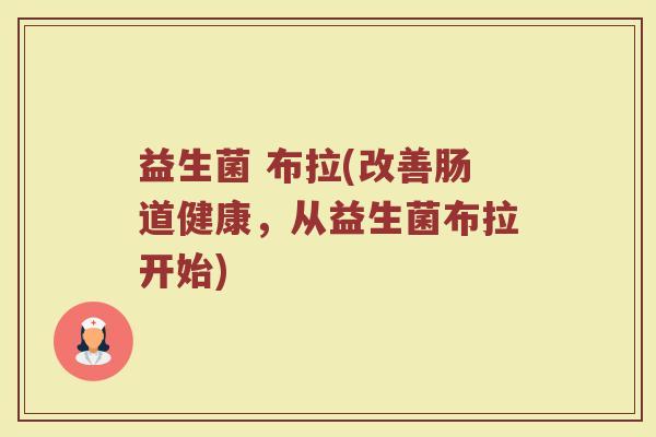 益生菌 布拉(改善肠道健康，从益生菌布拉开始)