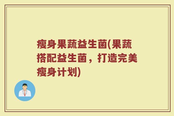 瘦身果蔬益生菌(果蔬搭配益生菌，打造完美瘦身计划)