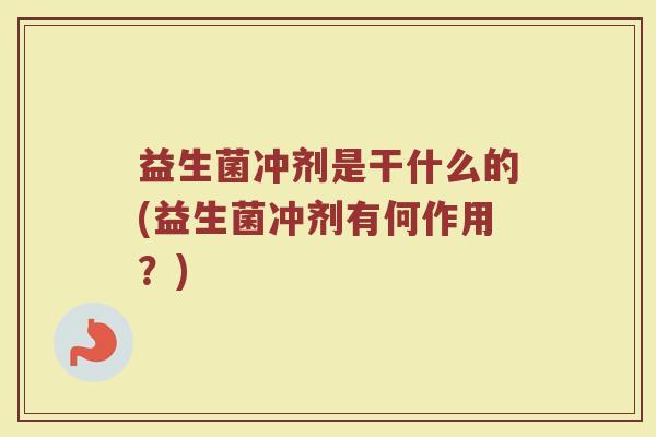 益生菌冲剂是干什么的(益生菌冲剂有何作用？)