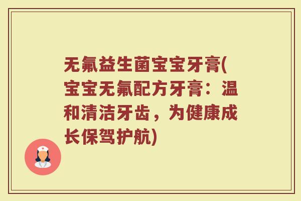 无氟益生菌宝宝牙膏(宝宝无氟配方牙膏：温和清洁牙齿，为健康成长保驾护航)