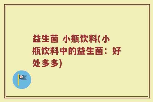 益生菌 小瓶饮料(小瓶饮料中的益生菌：好处多多)