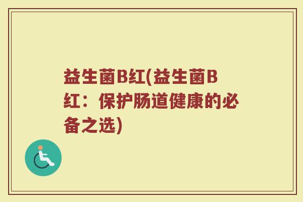 益生菌B红(益生菌B红：保护肠道健康的必备之选)