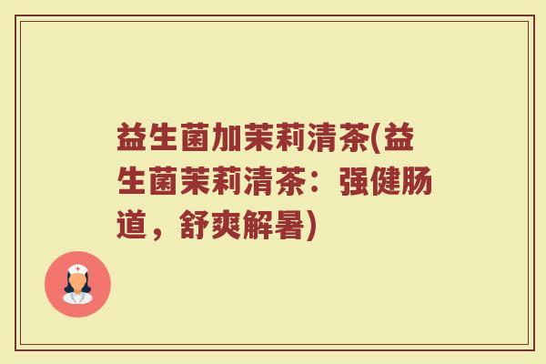 益生菌加茉莉清茶(益生菌茉莉清茶：强健肠道，舒爽解暑)