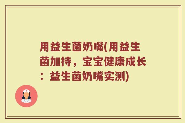 用益生菌奶嘴(用益生菌加持，宝宝健康成长：益生菌奶嘴实测)