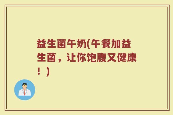 益生菌午奶(午餐加益生菌，让你饱腹又健康！)