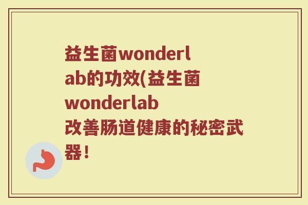 益生菌wonderlab的功效(益生菌 wonderlab 改善肠道健康的秘密武器! 益生菌wonderlab的功效(益生菌 wonderlab 改善肠道健康的秘密武器!