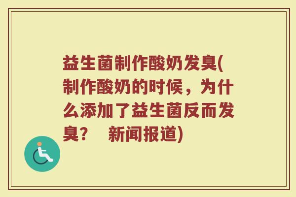 益生菌制作酸奶发臭(制作酸奶的时候，为什么添加了益生菌反而发臭？  新闻报道)