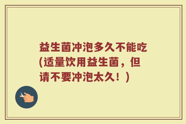 益生菌冲泡多久不能吃(适量饮用益生菌，但请不要冲泡太久！)