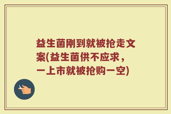 益生菌刚到就被抢走文案(益生菌供不应求，一上市就被抢购一空)
