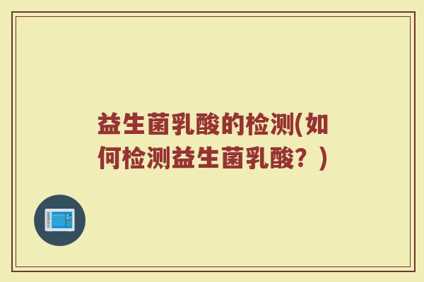 益生菌乳酸的检测(如何检测益生菌乳酸？)
