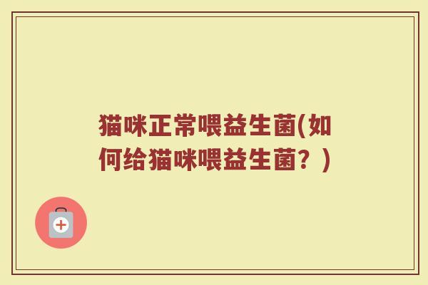 猫咪正常喂益生菌(如何给猫咪喂益生菌？)