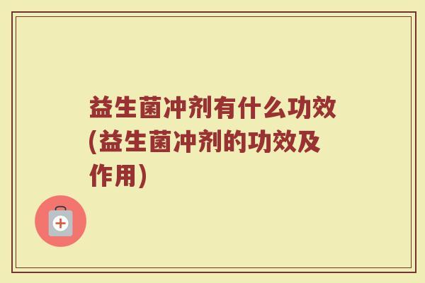 益生菌冲剂有什么功效(益生菌冲剂的功效及作用) 益生菌冲剂有什么功效(益生菌冲剂的功效及作用)