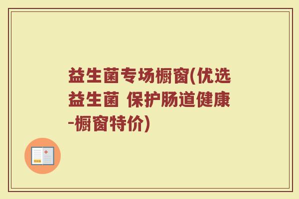益生菌专场橱窗(优选益生菌 保护肠道健康-橱窗特价)