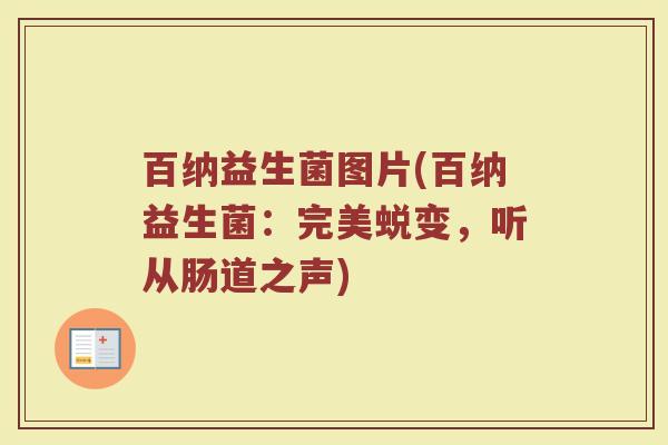 百纳益生菌图片(百纳益生菌：完美蜕变，听从肠道之声)