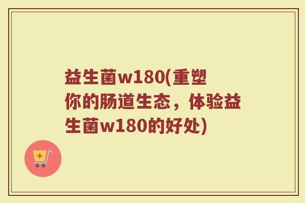 益生菌w180(重塑你的肠道生态，体验益生菌w180的好处)