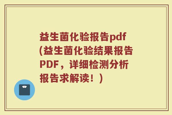 益生菌化验报告pdf(益生菌化验结果报告PDF，详细检测分析报告求解读！)