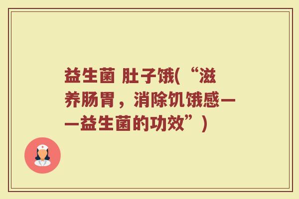 益生菌 肚子饿(“滋养肠胃，消除饥饿感——益生菌的功效”)