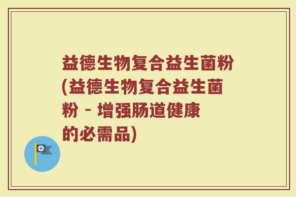 益德生物复合益生菌粉(益德生物复合益生菌粉 - 增强肠道健康的必需品)