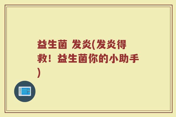 益生菌 发炎(发炎得救！益生菌你的小助手)