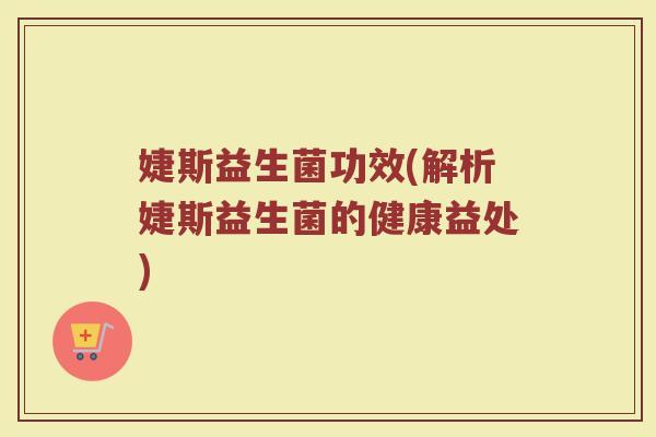 婕斯益生菌功效(解析婕斯益生菌的健康益处)