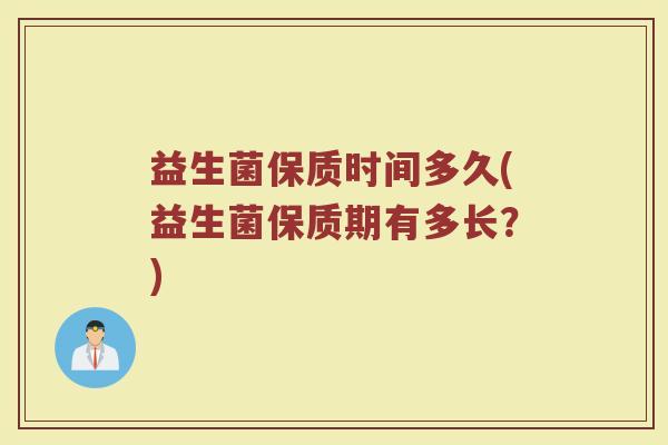益生菌保质时间多久(益生菌保质期有多长？)