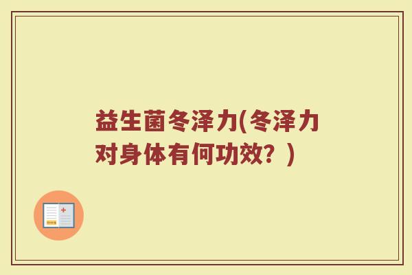益生菌冬泽力(冬泽力对身体有何功效？)