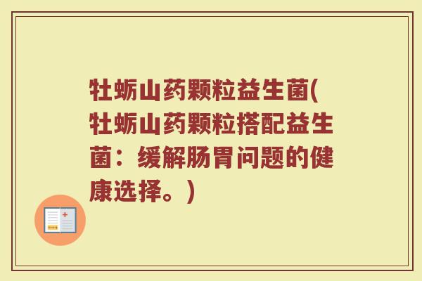 牡蛎山药颗粒益生菌(牡蛎山药颗粒搭配益生菌：缓解肠胃问题的健康选择。)
