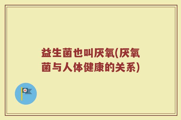 益生菌也叫厌氧(厌氧菌与人体健康的关系)