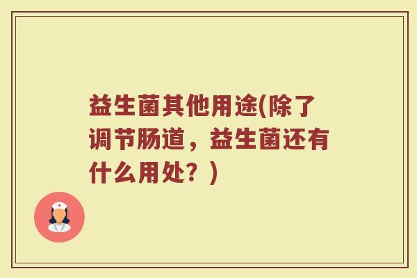 益生菌其他用途(除了调节肠道，益生菌还有什么用处？)