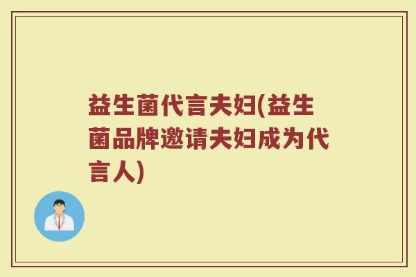 益生菌代言夫妇(益生菌品牌邀请夫妇成为代言人)