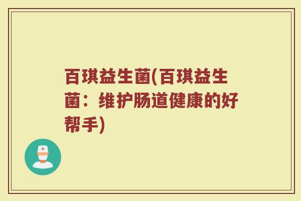 百琪益生菌(百琪益生菌：维护肠道健康的好帮手)