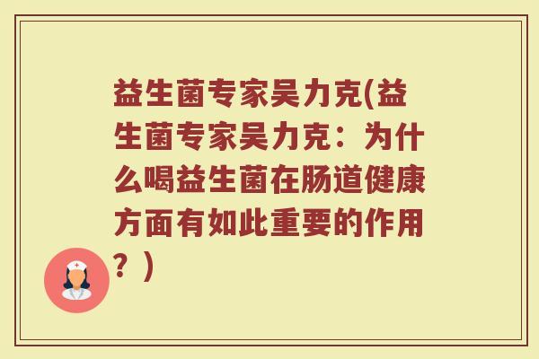 益生菌专家吴力克(益生菌专家吴力克：为什么喝益生菌在肠道健康方面有如此重要的作用？)