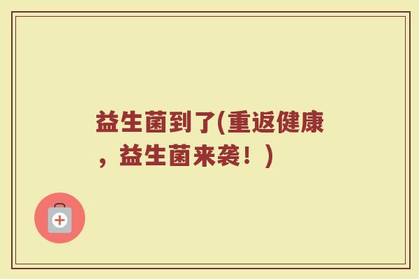 益生菌到了(重返健康，益生菌来袭！)