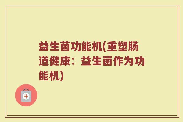 益生菌功能机(重塑肠道健康：益生菌作为功能机)