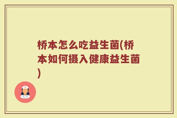 桥本怎么吃益生菌(桥本如何摄入健康益生菌)
