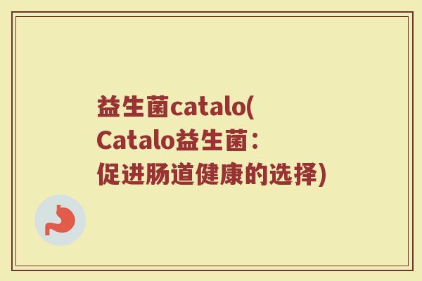 益生菌catalo(Catalo益生菌：促进肠道健康的选择)