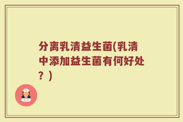 分离乳清益生菌(乳清中添加益生菌有何好处？)
