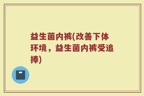 益生菌内裤(改善下体环境，益生菌内裤受追捧)