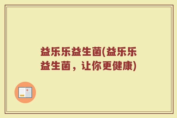 益乐乐益生菌(益乐乐益生菌，让你更健康)