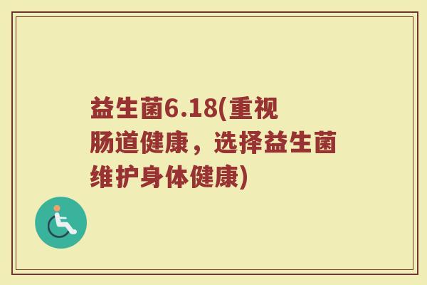 益生菌6.18(重视肠道健康，选择益生菌维护身体健康)